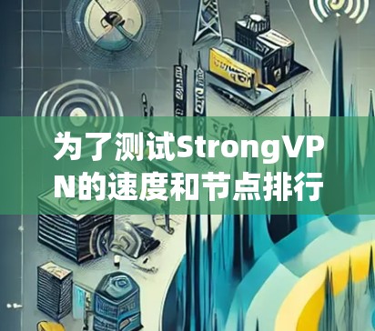 为了测试StrongVPN的速度和节点排行，以下是详细的步骤和结果分析