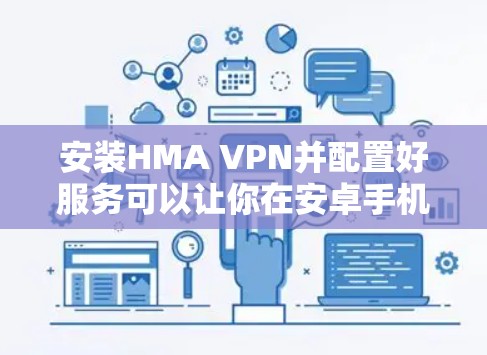 安装HMA VPN并配置好服务可以让你在安卓手机上实现安全、快速的VPN连接。以下是详细的步骤指南