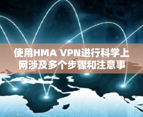 使用HMA VPN进行科学上网涉及多个步骤和注意事项，以下是一份详细的指南，帮助您顺利完成设置和使用