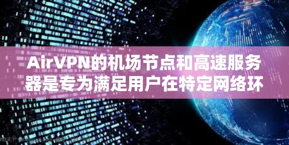AirVPN的机场节点和高速服务器是专为满足用户在特定网络环境下的需求而设计的工具，提供了安全、高速和稳定的网络访问。以下是对它们的详细分析