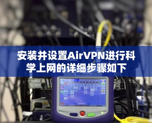 安装并设置AirVPN进行科学上网的详细步骤如下