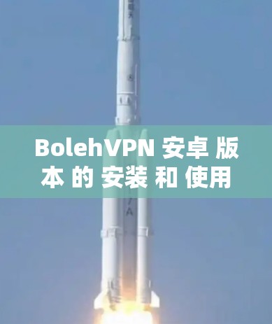 BolehVPN 安卓 版本 的 安装 和 使用教程 可以按照以下 步骤 进行
