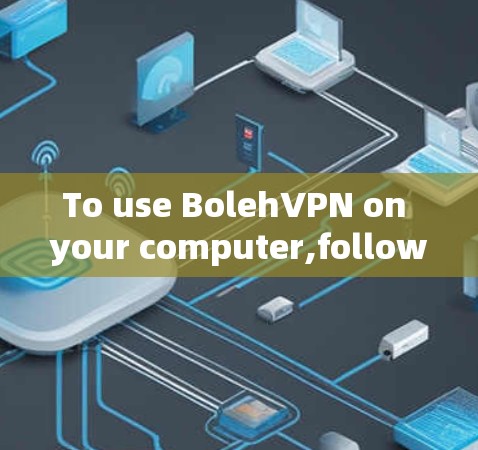 To use BolehVPN on your computer,follow these organized steps: