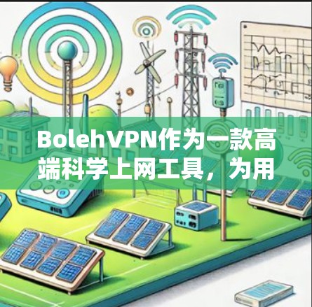 BolehVPN作为一款高端科学上网工具，为用户提供了多样化的功能和体验。以下是对其科学上网体验的详细分析
