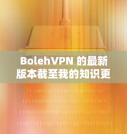 BolehVPN 的最新版本截至我的知识更新日期（2023年10月）是 2.3.4。如果你想下载最新版本，可以按照以下步骤操作