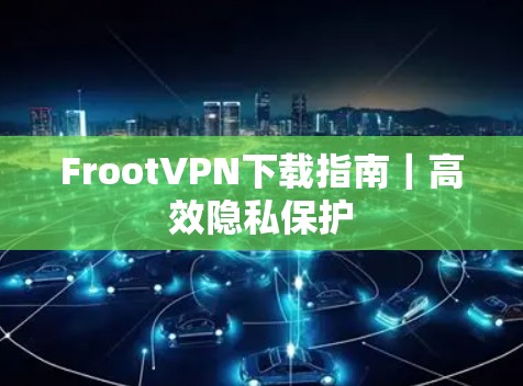FrootVPN下载指南｜高效隐私保护