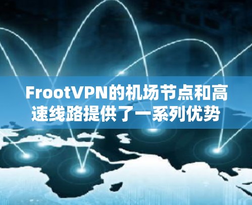 FrootVPN的机场节点和高速线路提供了一系列优势，特别适合需要稳定且高速互联网连接的用户。以下是对这些服务的详细分析