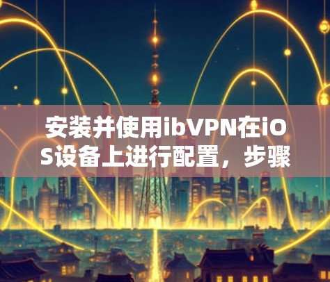 安装并使用ibVPN在iOS设备上进行配置，步骤如下