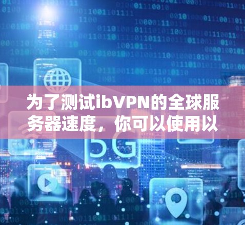 为了测试ibVPN的全球服务器速度,你可以使用以下方法和工具