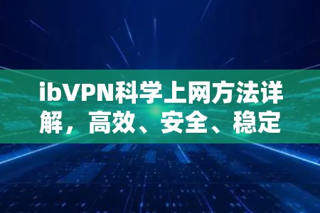 ibVPN科学上网方法详解,高效、安全、稳定