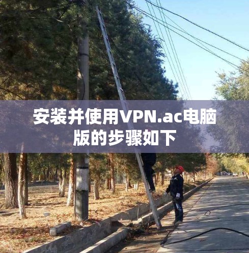 安装并使用VPN.ac电脑版的步骤如下