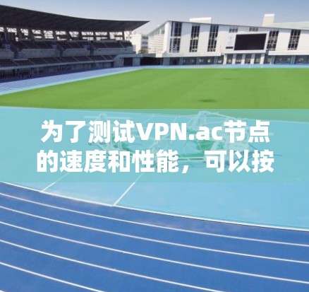 为了测试VPN.ac节点的速度和性能，可以按照以下步骤进行