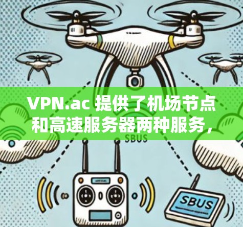 VPN.ac 提供了机场节点和高速服务器两种服务，分别适用于不同的使用场景。以下是对这两种服务的详细分析