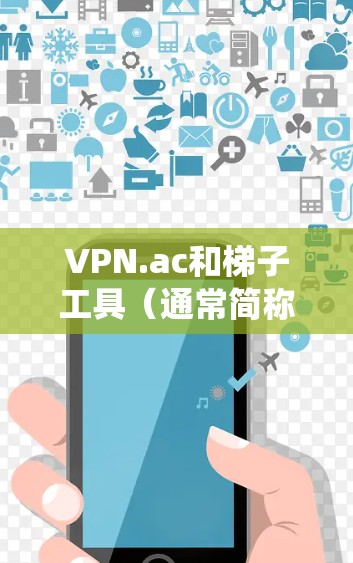 VPN.ac和梯子工具（通常简称为梯子）都是用于绕过网络限制的工具，但它们有不同的工作原理和适用场景。以下是对这两种工具的详细分析和比较