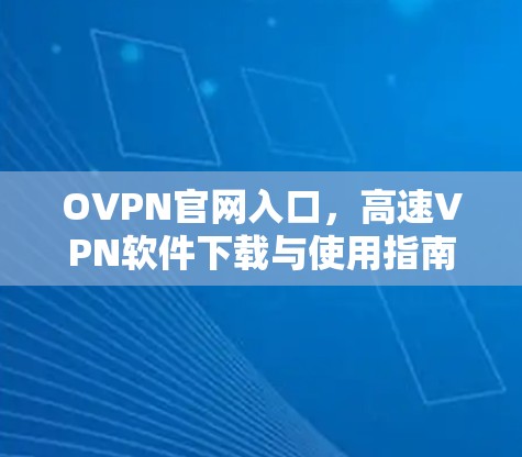 OVPN官网入口,高速VPN软件下载与使用指南