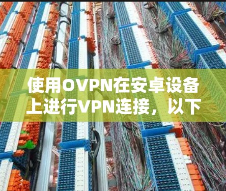 使用OVPN在安卓设备上进行VPN连接，以下是详细的步骤指南