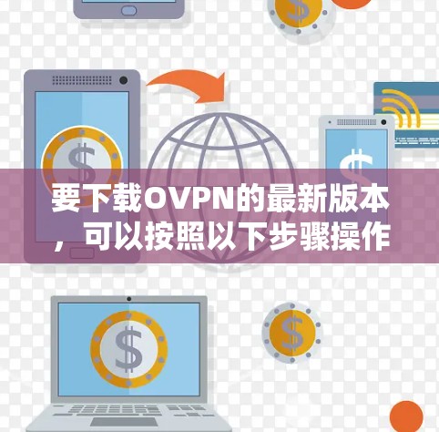要下载OVPN的最新版本,可以按照以下步骤操作