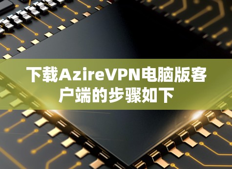 下载AzireVPN电脑版客户端的步骤如下