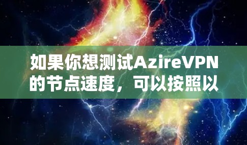 如果你想测试AzireVPN的节点速度，可以按照以下步骤进行