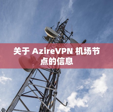 关于 AzireVPN 机场节点的信息