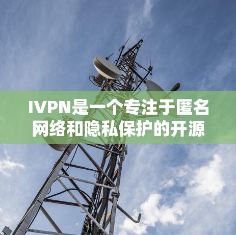 IVPN是一个专注于匿名网络和隐私保护的开源项目,用户可以通过它来保护隐私并匿名上网。以下是关于如何使用IVPN的详细步骤