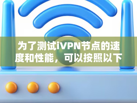 为了测试iVPN节点的速度和性能,可以按照以下步骤进行