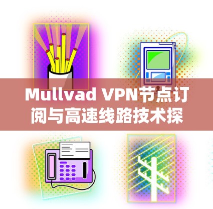 Mullvad VPN节点订阅与高速线路技术探讨