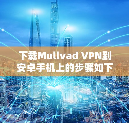 下载Mullvad VPN到安卓手机上的步骤如下