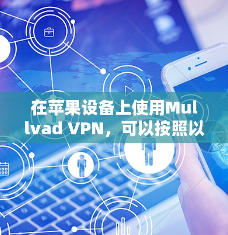 在苹果设备上使用Mullvad VPN，可以按照以下步骤进行配置