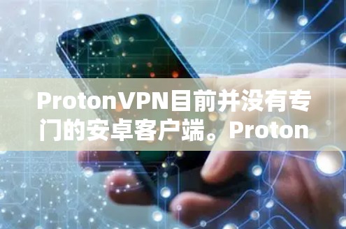 ProtonVPN目前并没有专门的安卓客户端。ProtonVPN主要提供浏览器扩展和命令行工具，而不是专门的移动应用。如果你需要在安卓设备上使用VPN服务，可以考虑以下几种流行的安卓VPN客户端