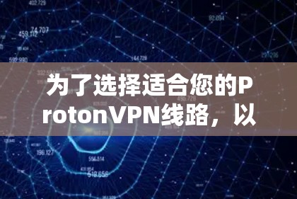 为了选择适合您的ProtonVPN线路,以下是基于您的需求和考虑的总结