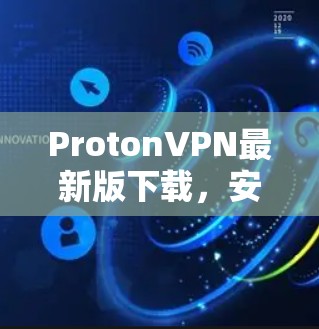 ProtonVPN最新版下载，安全隐私保护的新高度
