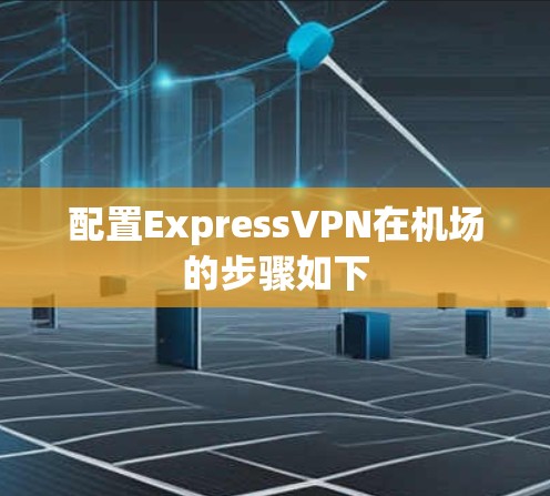 配置ExpressVPN在机场的步骤如下
