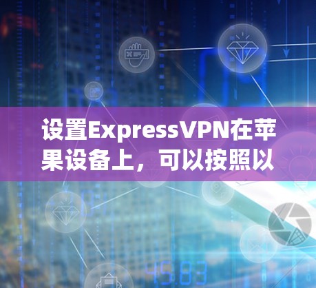 设置ExpressVPN在苹果设备上,可以按照以下步骤进行