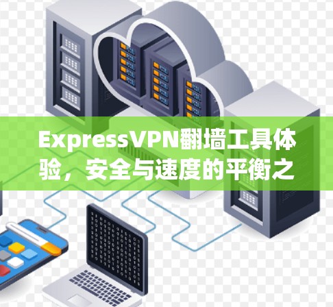ExpressVPN翻墙工具体验,安全与速度的平衡之旅