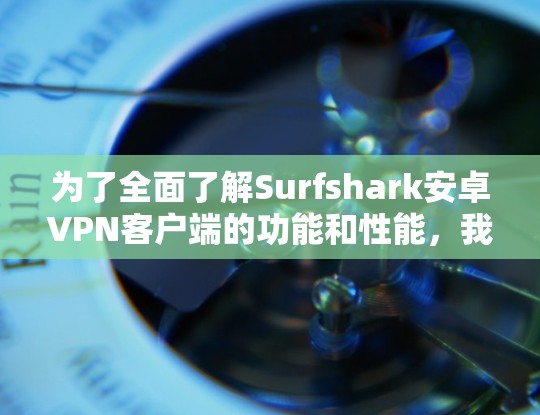 为了全面了解Surfshark安卓VPN客户端的功能和性能,我们可以从以下几个方面进行分析