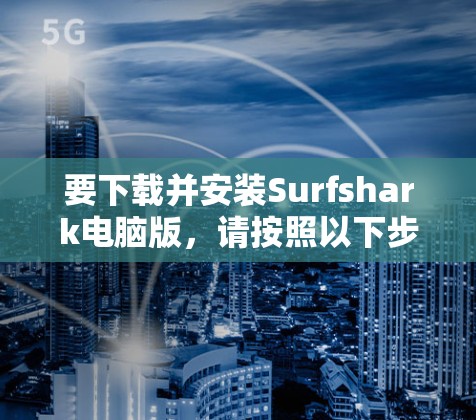 要下载并安装Surfshark电脑版,请按照以下步骤操作