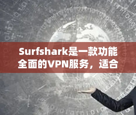 Surfshark是一款功能全面的VPN服务,适合需要保护隐私、绕过网络限制的用户。以下是对其的详细分析 Surfshark是一款功能全面的VPN服务,适合需要保护隐私、绕过网络限制的用户。以下是对其的详细分析
