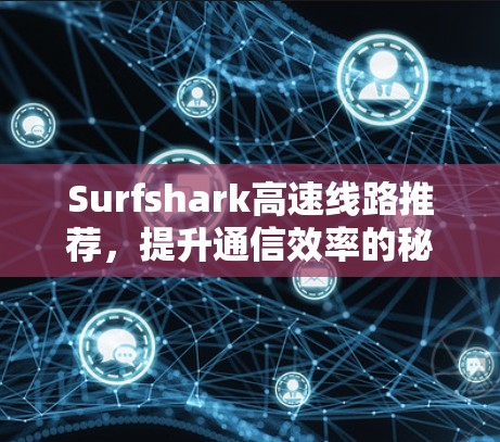 Surfshark高速线路推荐,提升通信效率的秘密武器