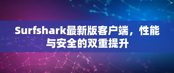 Surfshark最新版客户端，性能与安全的双重提升