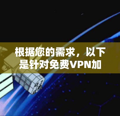 根据您的需求,以下是针对免费VPN加速器的推荐和选择建议