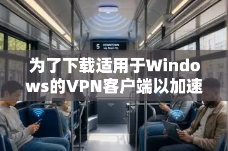 为了下载适用于Windows的VPN客户端以加速网络访问，请按照以下步骤操作