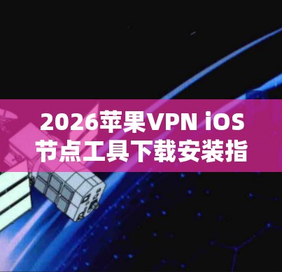 2026苹果VPN iOS节点工具下载安装指南