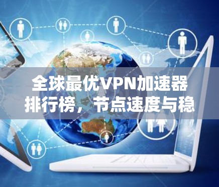 全球最优VPN加速器排行榜,节点速度与稳定性评测2026年版