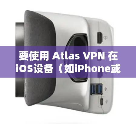 要使用 Atlas VPN 在iOS设备(如iPhone或iPad)上进行科学上网,您可以按照以下步骤操作