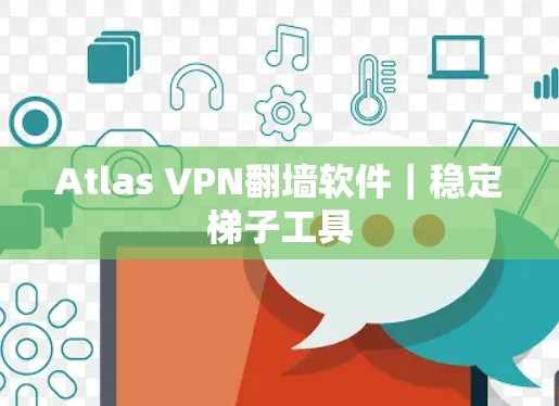 Atlas VPN翻墙软件|稳定梯子工具