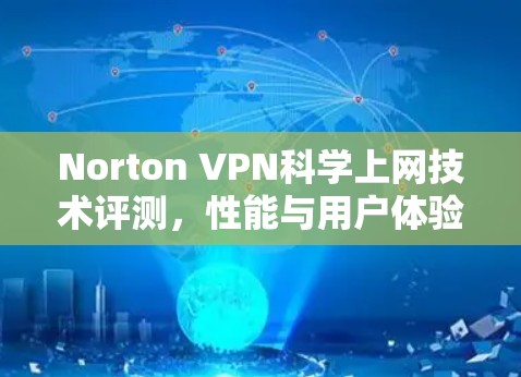 Norton VPN科学上网技术评测,性能与用户体验全面解析
