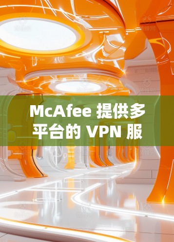 McAfee 提供多平台的 VPN 服务,包括苹果设备(如 iPhone 和 iPad)以下是 McAfee VPN 在苹果设备上的连接方法