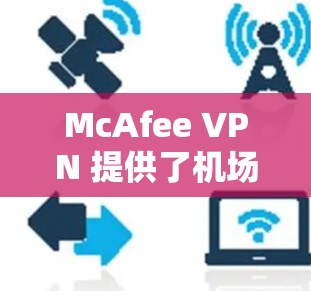 McAfee VPN 提供了机场节点和高速线路的服务,旨在为用户提供更好的网络体验,尤其是在公共场所如机场。以下是 McAfee VPN 机场节点和高速线路的一些详细信息 McAfee VPN 提供了机场节点和高速线路的服务,旨在为用户提供更好的网络体验,尤其是在公共场所如机场。以下是 McAfee VPN 机场节点和高速线路的一些详细信息