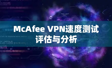 McAfee VPN速度测试评估与分析